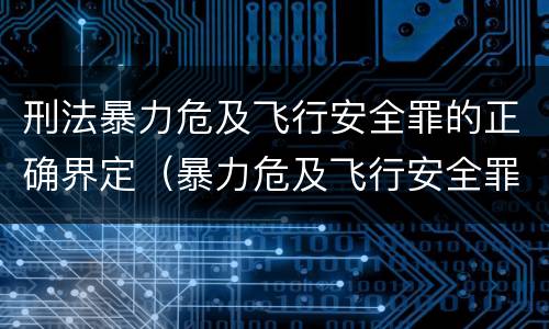 刑法暴力危及飞行安全罪的正确界定（暴力危及飞行安全罪属于）