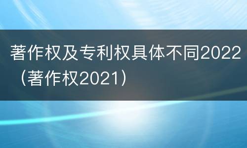 著作权及专利权具体不同2022（著作权2021）