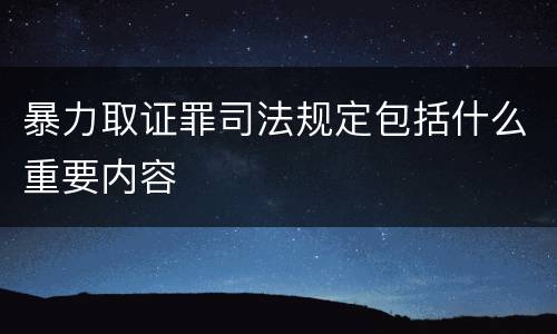 暴力取证罪司法规定包括什么重要内容