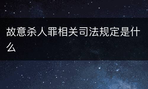 故意杀人罪相关司法规定是什么