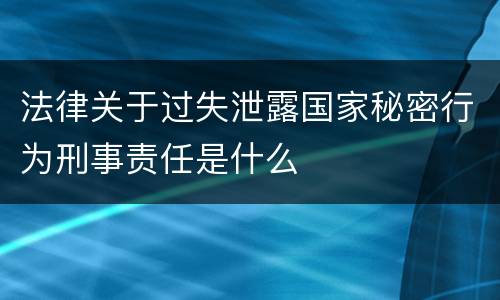 法律关于过失泄露国家秘密行为刑事责任是什么