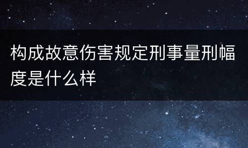 构成故意伤害规定刑事量刑幅度是什么样
