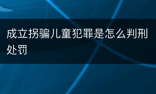 成立拐骗儿童犯罪是怎么判刑处罚