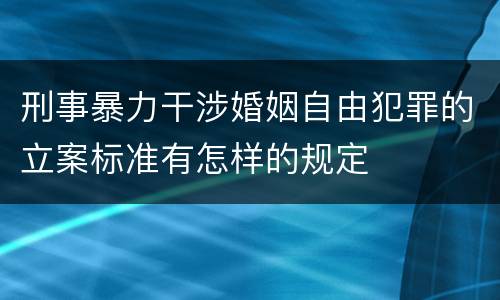 刑事暴力干涉婚姻自由犯罪的立案标准有怎样的规定