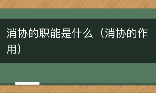 消协的职能是什么（消协的作用）