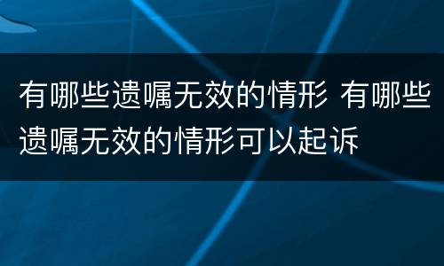 有哪些遗嘱无效的情形 有哪些遗嘱无效的情形可以起诉