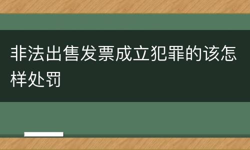 非法出售发票成立犯罪的该怎样处罚