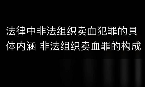 法律中非法组织卖血犯罪的具体内涵 非法组织卖血罪的构成要件