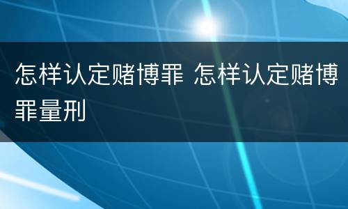 怎样认定赌博罪 怎样认定赌博罪量刑