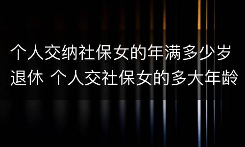 个人交纳社保女的年满多少岁退休 个人交社保女的多大年龄退休