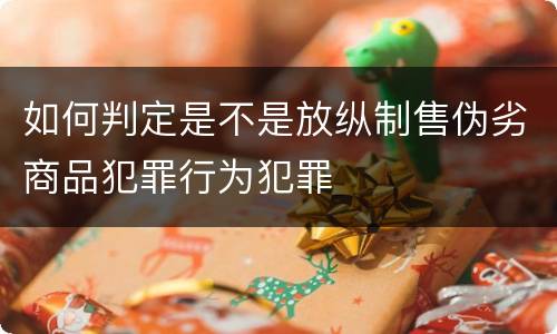 如何判定是不是放纵制售伪劣商品犯罪行为犯罪
