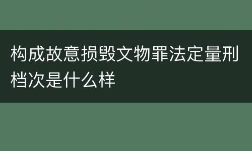 构成故意损毁文物罪法定量刑档次是什么样