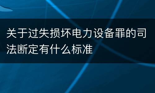 关于过失损坏电力设备罪的司法断定有什么标准