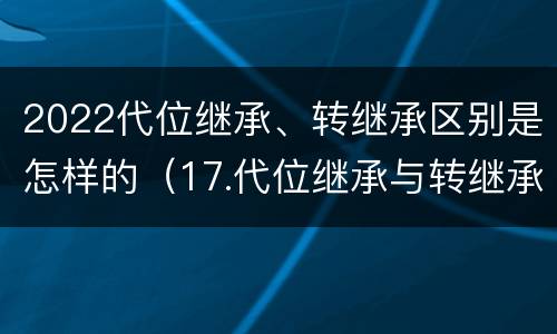 2022代位继承、转继承区别是怎样的（17.代位继承与转继承有哪些区别?）