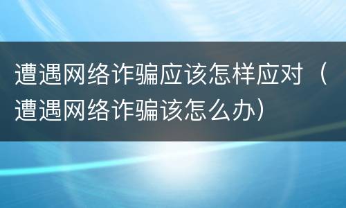 遭遇网络诈骗应该怎样应对（遭遇网络诈骗该怎么办）