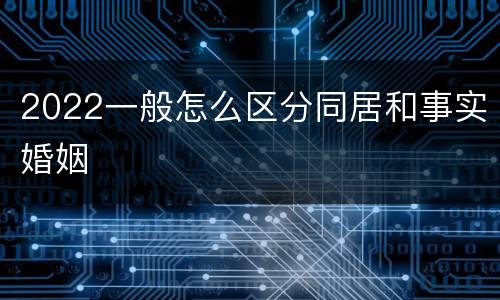 2022一般怎么区分同居和事实婚姻
