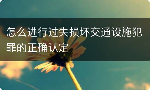 怎么进行过失损坏交通设施犯罪的正确认定