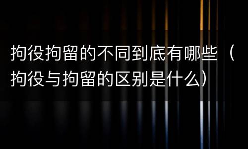 拘役拘留的不同到底有哪些（拘役与拘留的区别是什么）