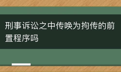 刑事诉讼之中传唤为拘传的前置程序吗