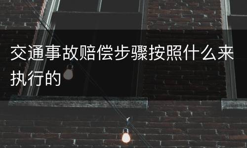 交通事故赔偿步骤按照什么来执行的