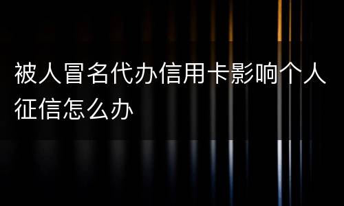 被人冒名代办信用卡影响个人征信怎么办