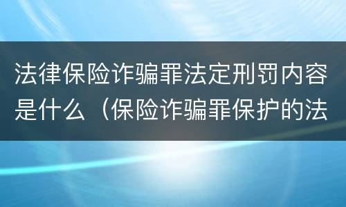 法律保险诈骗罪法定刑罚内容是什么（保险诈骗罪保护的法益）