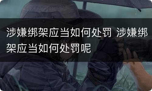 涉嫌绑架应当如何处罚 涉嫌绑架应当如何处罚呢