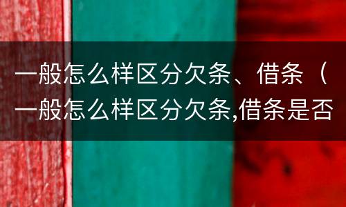 一般怎么样区分欠条、借条（一般怎么样区分欠条,借条是否有效）
