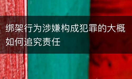 绑架行为涉嫌构成犯罪的大概如何追究责任