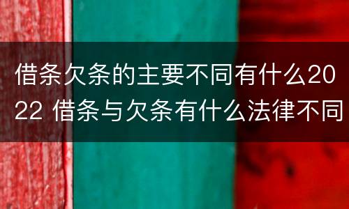 借条欠条的主要不同有什么2022 借条与欠条有什么法律不同依据