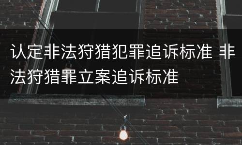 认定非法狩猎犯罪追诉标准 非法狩猎罪立案追诉标准