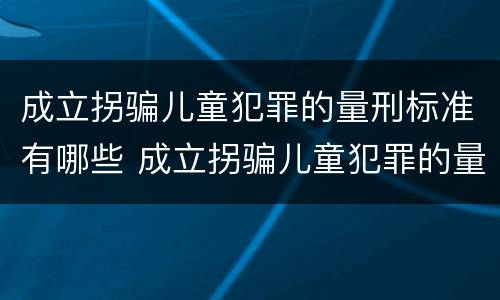 成立拐骗儿童犯罪的量刑标准有哪些 成立拐骗儿童犯罪的量刑标准有哪些内容