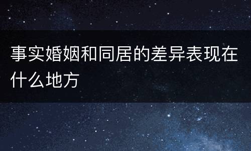 事实婚姻和同居的差异表现在什么地方