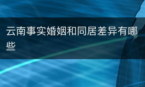 云南事实婚姻和同居差异有哪些