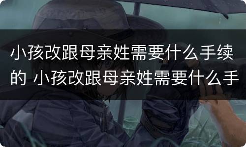 小孩改跟母亲姓需要什么手续的 小孩改跟母亲姓需要什么手续的材料