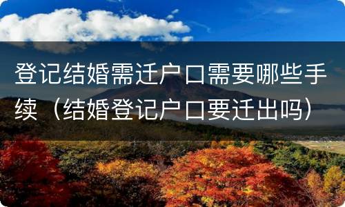 登记结婚需迁户口需要哪些手续（结婚登记户口要迁出吗）