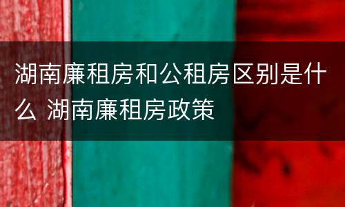 湖南廉租房和公租房区别是什么 湖南廉租房政策