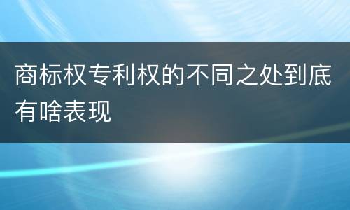 商标权专利权的不同之处到底有啥表现