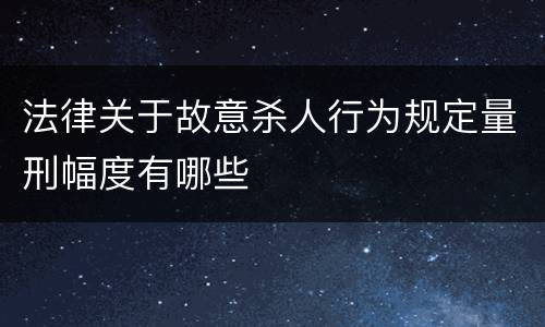 法律关于故意杀人行为规定量刑幅度有哪些