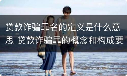 贷款诈骗罪名的定义是什么意思 贷款诈骗罪的概念和构成要件