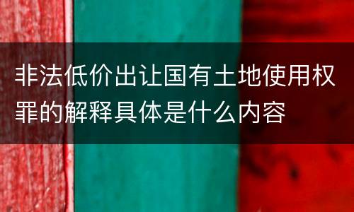 非法低价出让国有土地使用权罪的解释具体是什么内容