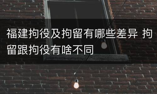 福建拘役及拘留有哪些差异 拘留跟拘役有啥不同