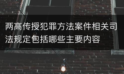 两高传授犯罪方法案件相关司法规定包括哪些主要内容