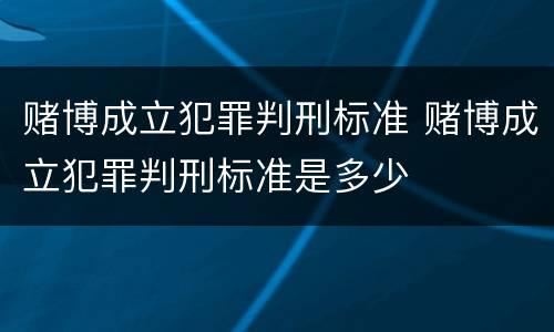 赌博成立犯罪判刑标准 赌博成立犯罪判刑标准是多少