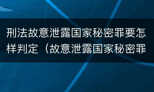 刑法故意泄露国家秘密罪要怎样判定（故意泄露国家秘密罪量刑）