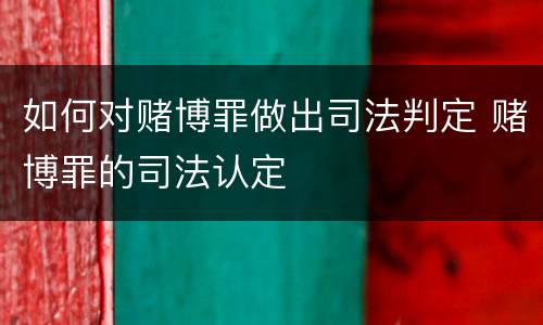 如何对赌博罪做出司法判定 赌博罪的司法认定