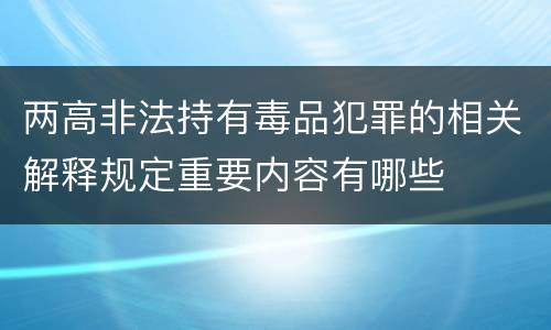 两高非法持有毒品犯罪的相关解释规定重要内容有哪些