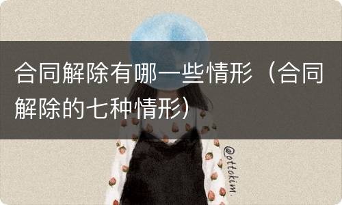 合同解除有哪一些情形（合同解除的七种情形）