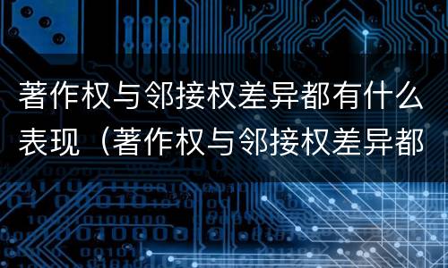 著作权与邻接权差异都有什么表现（著作权与邻接权差异都有什么表现呢）