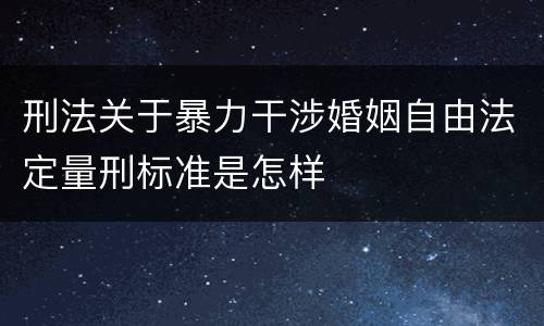刑法关于暴力干涉婚姻自由法定量刑标准是怎样